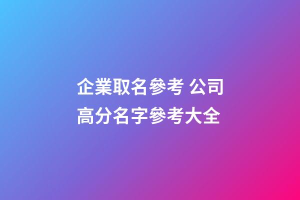 企業取名參考 公司高分名字參考大全-第1張-公司起名-玄機派